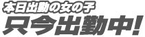 本日出勤の女の子 只今出勤中